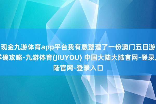 现金九游体育app平台我有意整理了一份澳门五日游的详确攻略-九游体育(JIUYOU) 中国大陆大陆官网-登录入口